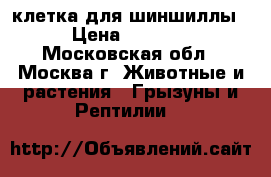 клетка для шиншиллы › Цена ­ 7 000 - Московская обл., Москва г. Животные и растения » Грызуны и Рептилии   
